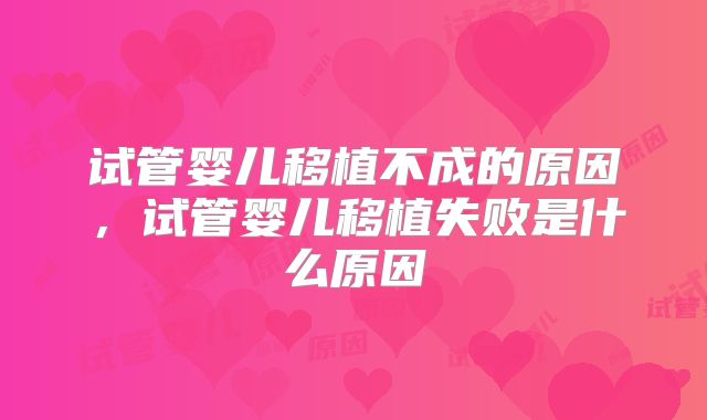 试管婴儿移植不成的原因，试管婴儿移植失败是什么原因