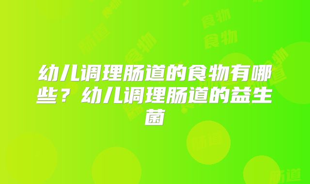 幼儿调理肠道的食物有哪些?幼儿调理肠道的益生菌