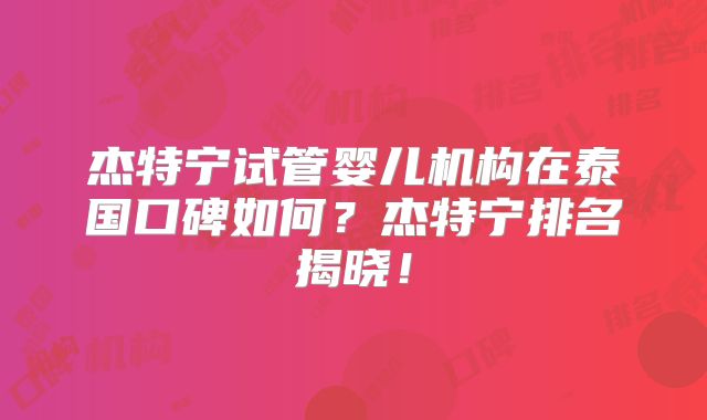 杰特宁试管婴儿机构在泰国口碑如何？杰特宁排名揭晓！