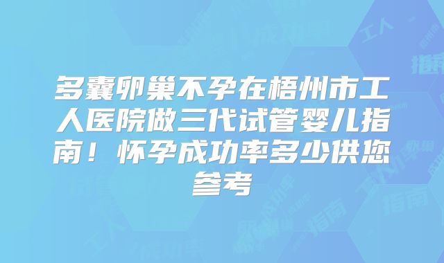 多囊卵巢不孕在梧州市工人医院做三代试管婴儿指南！怀孕成功率多少供您参考