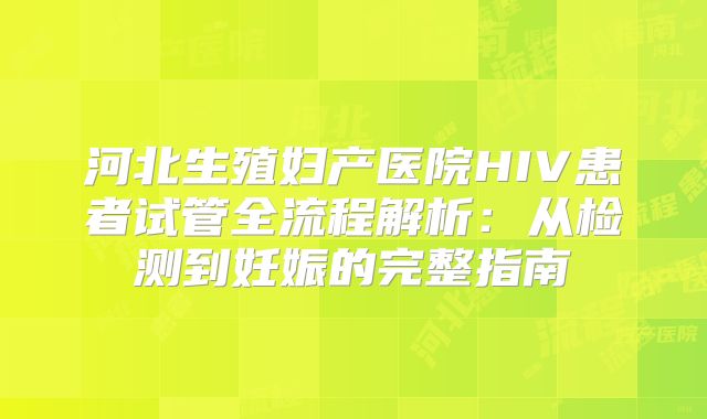 河北生殖妇产医院HIV患者试管全流程解析：从检测到妊娠的完整指南