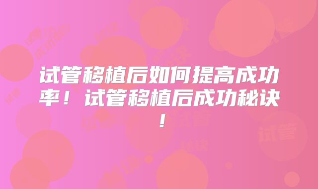 试管移植后如何提高成功率！试管移植后成功秘诀！
