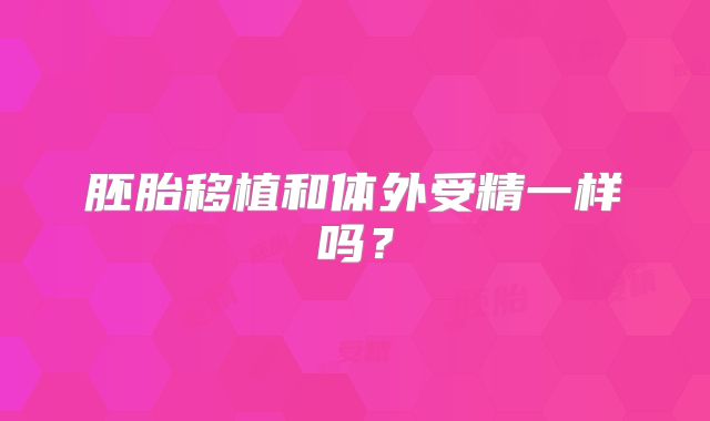 胚胎移植和体外受精一样吗？