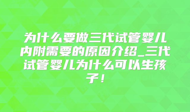 为什么要做三代试管婴儿内附需要的原因介绍_三代试管婴儿为什么可以生孩子！