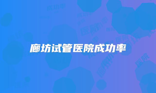 廊坊试管医院成功率
