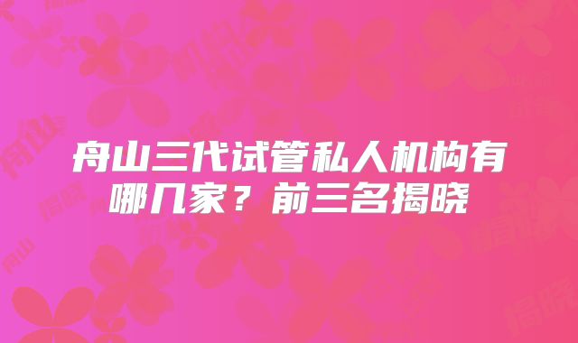 舟山三代试管私人机构有哪几家？前三名揭晓