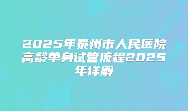 2025年泰州市人民医院高龄单身试管流程2025年详解