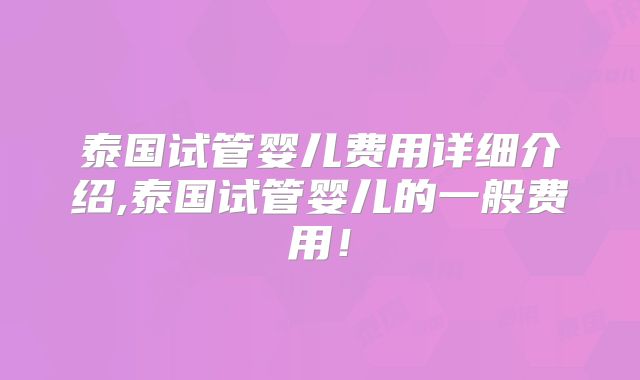 泰国试管婴儿费用详细介绍,泰国试管婴儿的一般费用！
