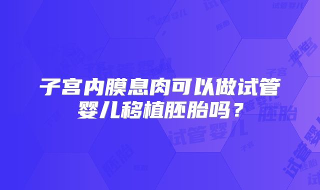 子宫内膜息肉可以做试管婴儿移植胚胎吗?