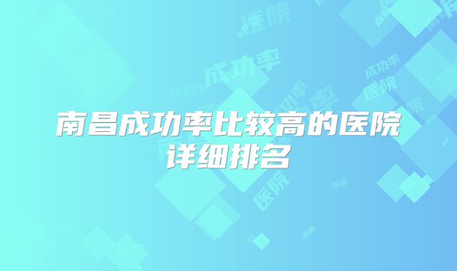 南昌成功率比较高的医院详细排名