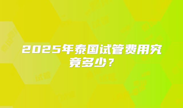 2025年泰国试管费用究竟多少？