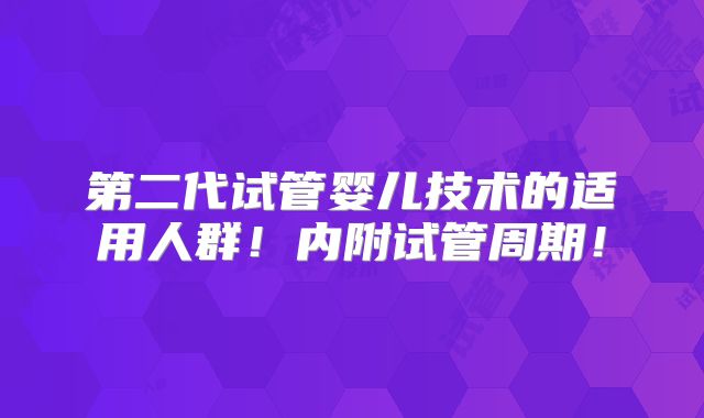 第二代试管婴儿技术的适用人群！内附试管周期！