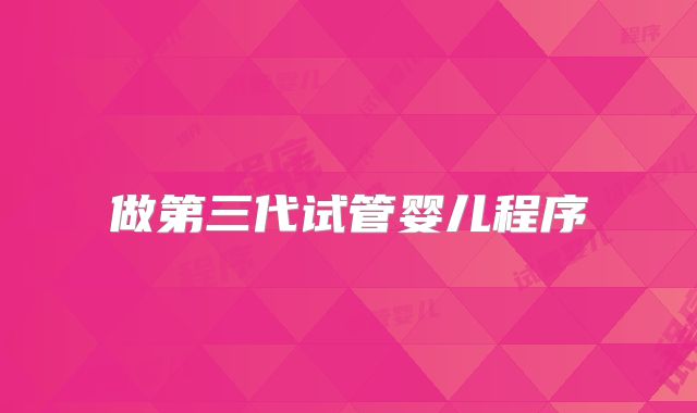 做第三代试管婴儿程序
