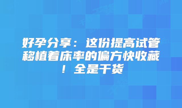 好孕分享：这份提高试管移植着床率的偏方快收藏！全是干货