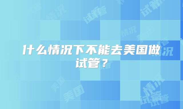 什么情况下不能去美国做试管？