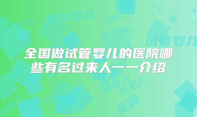 全国做试管婴儿的医院哪些有名过来人一一介绍