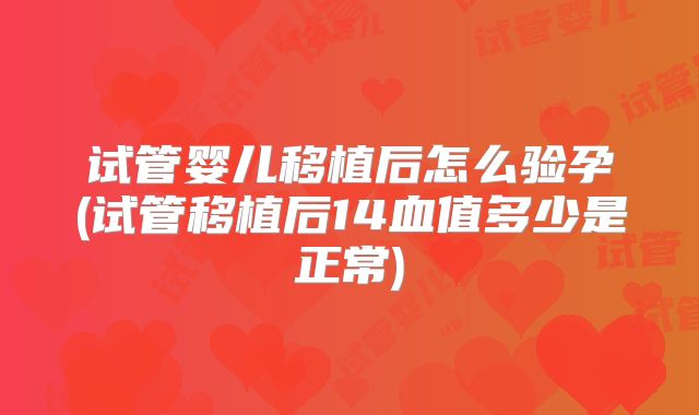 试管婴儿移植后怎么验孕(试管移植后14血值多少是正常)
