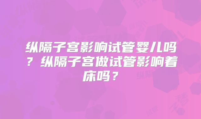 纵隔子宫影响试管婴儿吗？纵隔子宫做试管影响着床吗？