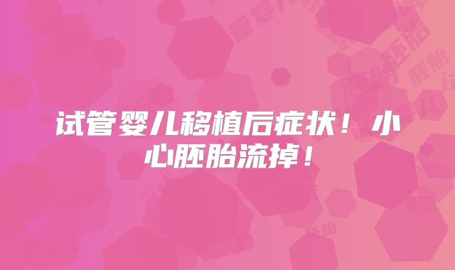 试管婴儿移植后症状!小心胚胎流掉!