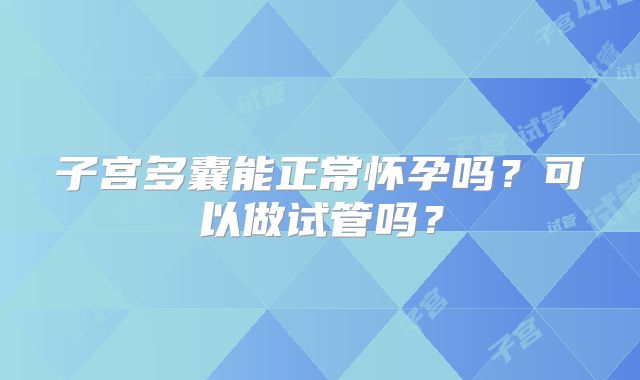 子宫多囊能正常怀孕吗？可以做试管吗？