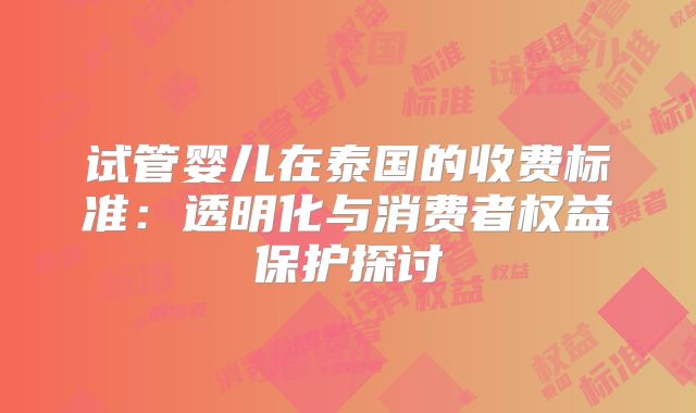 试管婴儿在泰国的收费标准：透明化与消费者权益保护探讨