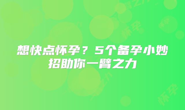 想快点怀孕？5个备孕小妙招助你一臂之力