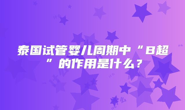 泰国试管婴儿周期中“B超”的作用是什么？