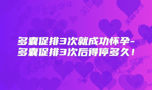 多囊促排3次就成功怀孕-多囊促排3次后得停多久!