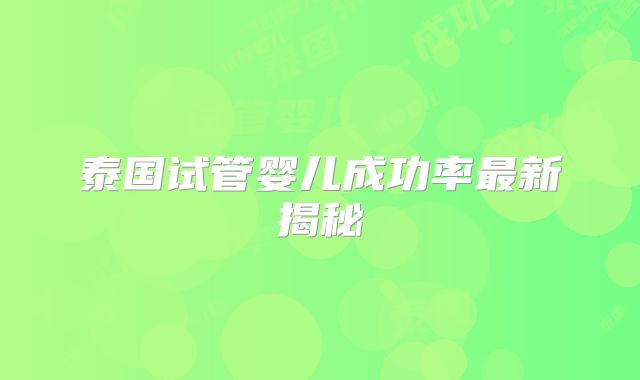 泰国试管婴儿成功率最新揭秘