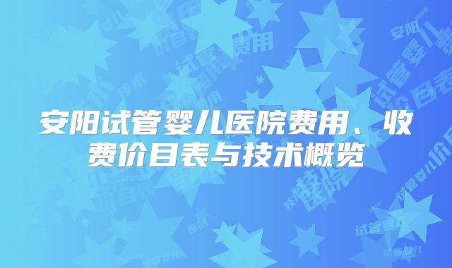 安阳试管婴儿医院费用、收费价目表与技术概览