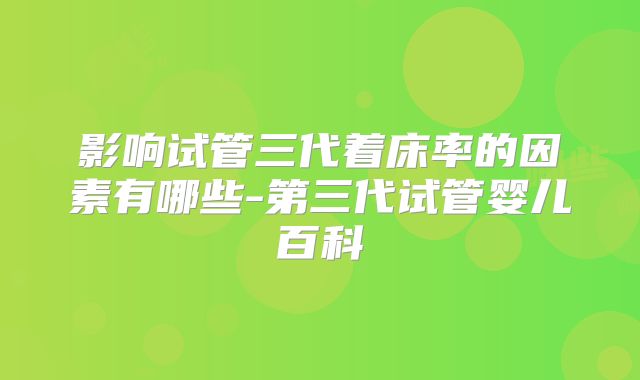 影响试管三代着床率的因素有哪些-第三代试管婴儿百科