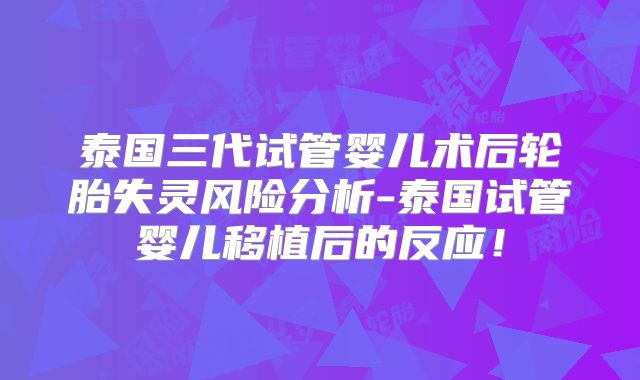 泰国三代试管婴儿术后轮胎失灵风险分析-泰国试管婴儿移植后的反应！