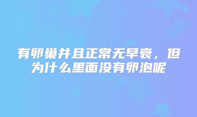 有卵巢并且正常无早衰，但为什么里面没有卵泡呢