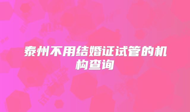 泰州不用结婚证试管的机构查询