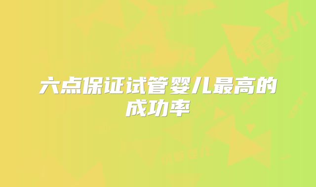六点保证试管婴儿最高的成功率