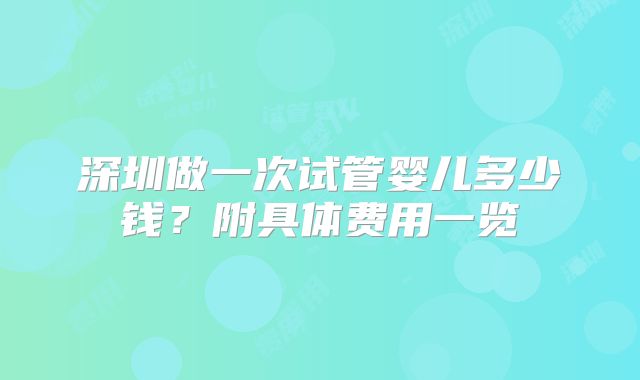深圳做一次试管婴儿多少钱?附具体费用一览
