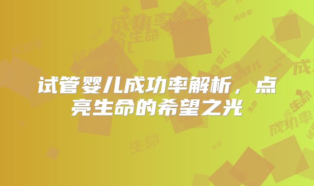 试管婴儿成功率解析,点亮生命的希望之光