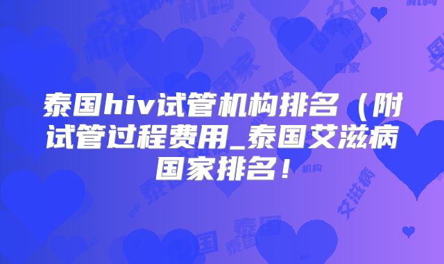 泰国hiv试管机构排名（附试管过程费用_泰国艾滋病国家排名！