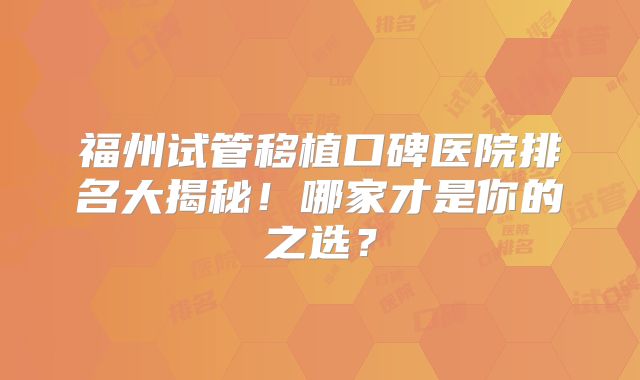 福州试管移植口碑医院排名大揭秘！哪家才是你的之选？