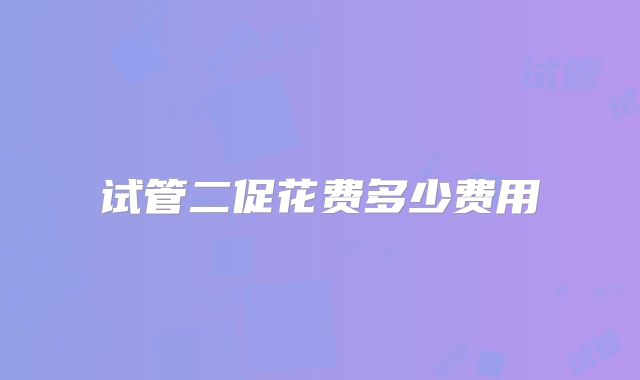 试管二促花费多少费用