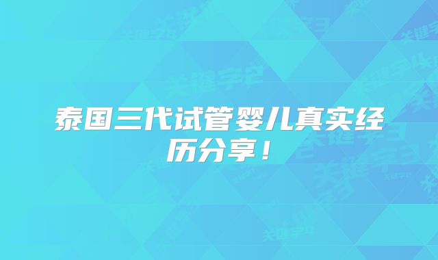 泰国三代试管婴儿真实经历分享!