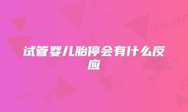 试管婴儿胎停会有什么反应