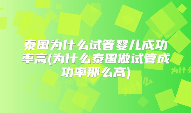 泰国为什么试管婴儿成功率高(为什么泰国做试管成功率那么高)