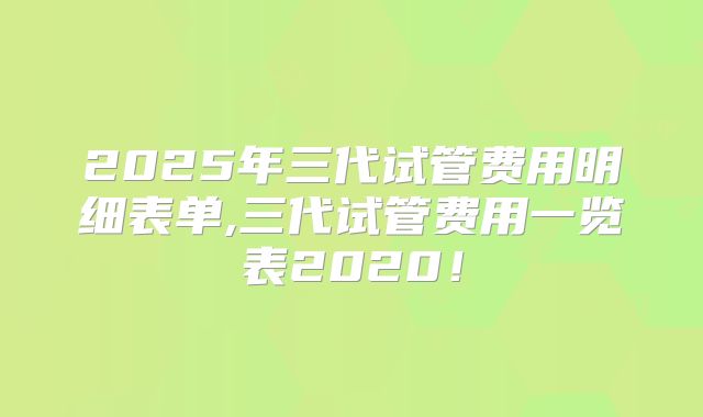2025年三代试管费用明细表单,三代试管费用一览表2020!