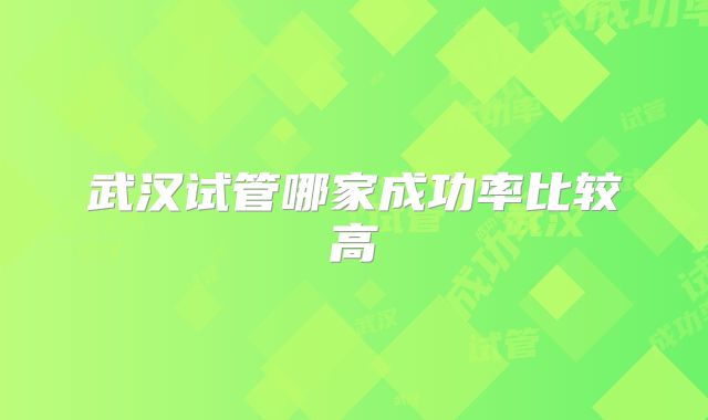 武汉试管哪家成功率比较高