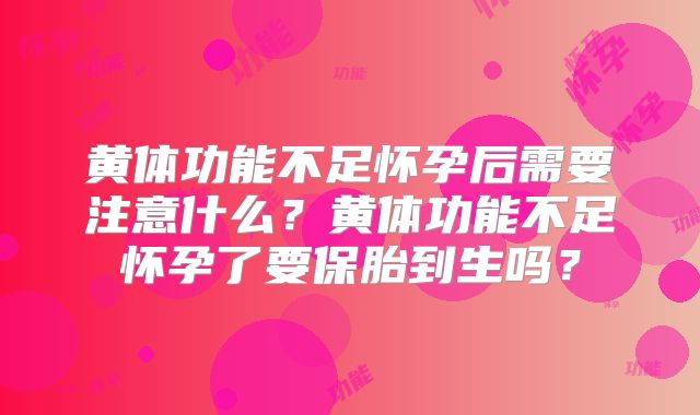 黄体功能不足怀孕后需要注意什么?黄体功能不足怀孕了要保胎到生吗?