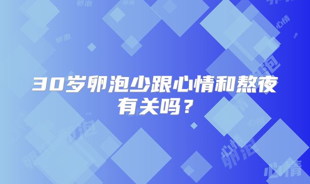 30岁卵泡少跟心情和熬夜有关吗？