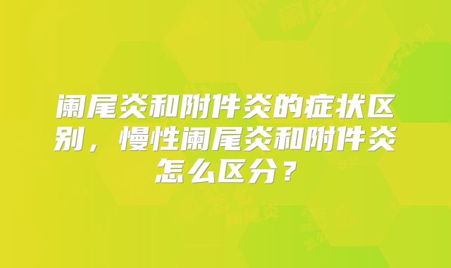 阑尾炎和附件炎的症状区别，慢性阑尾炎和附件炎怎么区分？