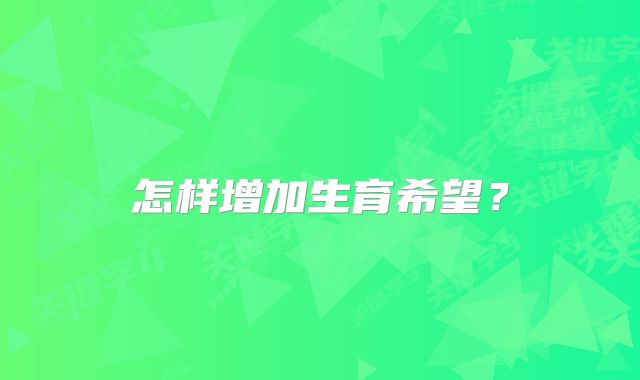 怎样增加生育希望?