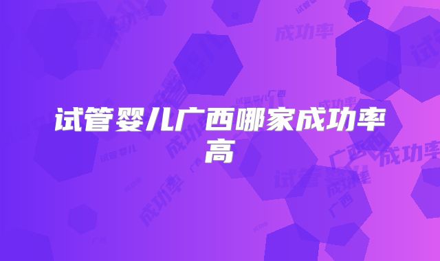 试管婴儿广西哪家成功率高